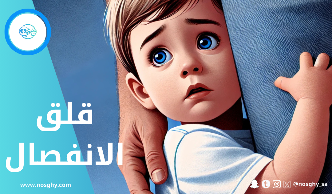 قلق الانفصال: الأسباب، الأعراض، والعلاج الفعّال